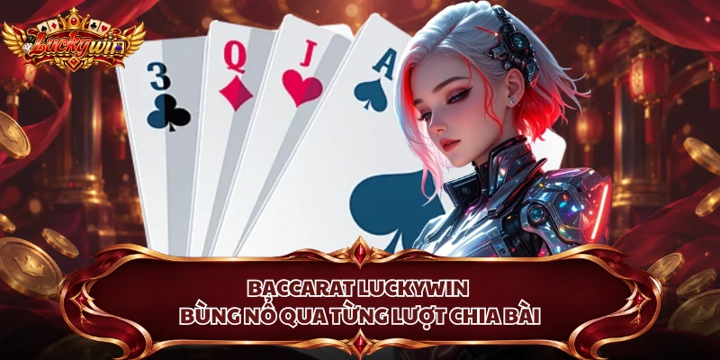 Baccarat Luckywin bùng nổ qua từng lượt chia bài