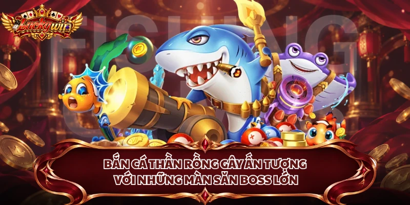 Bắn cá Thần Rồng gây ấn tượng với những màn săn boss lớn