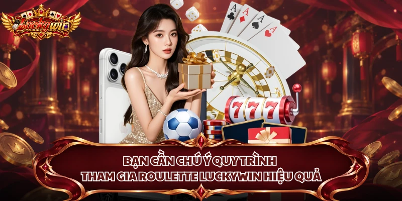 Bạn cần chú ý quy trình tham gia Roulette Luckywin hiệu quả