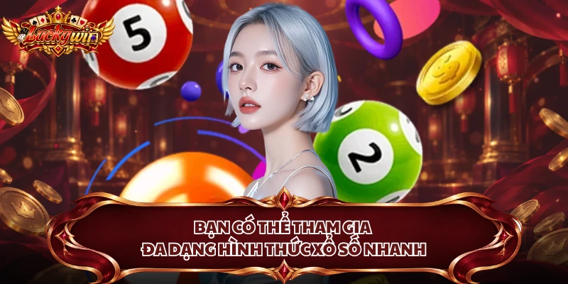 Bạn có thể tham gia đa dạng hình thức xổ số nhanh