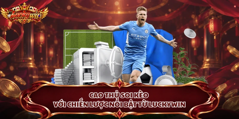 Cao thủ soi kèo với chiến lược nổi bật từ Luckywin