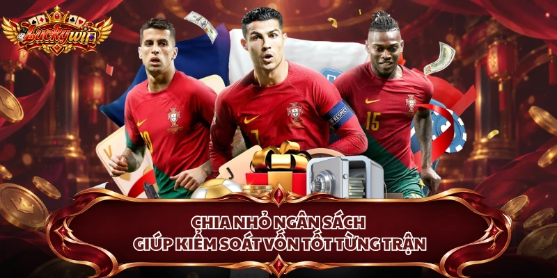 Chia nhỏ ngân sách giúp kiểm soát vốn tốt từng trận