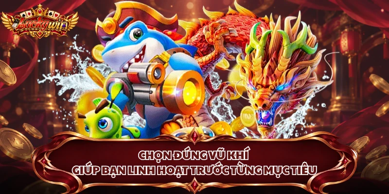 Chọn đúng vũ khí giúp bạn linh hoạt trước từng mục tiêu