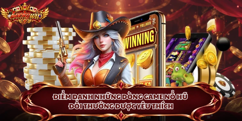 Điểm danh những dòng game nổ hũ đổi thưởng được yêu thích