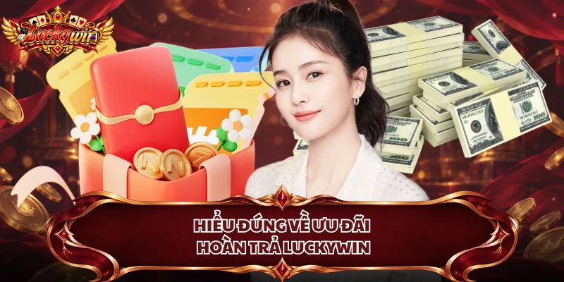 Hiểu đúng về ưu đãi hoàn trả Luckywin