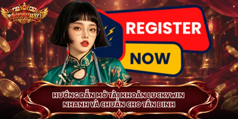 Hướng dẫn mở tài khoản Luckywin và nhanh chóng cho tân binh
