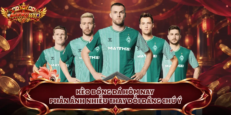 Kèo bóng đá hôm nay phản ánh nhiều thay đổi đáng chú ý