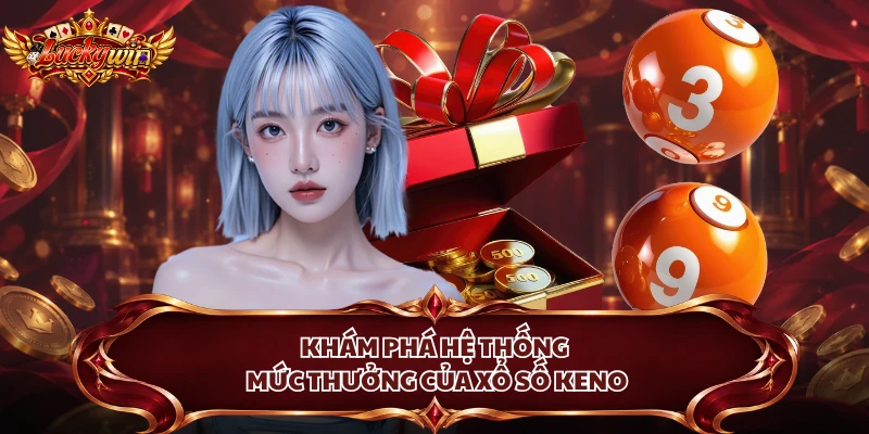 Khám phá hệ thống mức thưởng của xổ số Keno