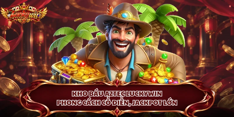 Kho Báu Aztec Luckywin - Phong Cách Cổ Điển, Jackpot Lớn