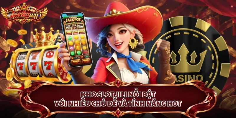 Kho slot Jili nổi bật với nhiều chủ đề và tính năng hot