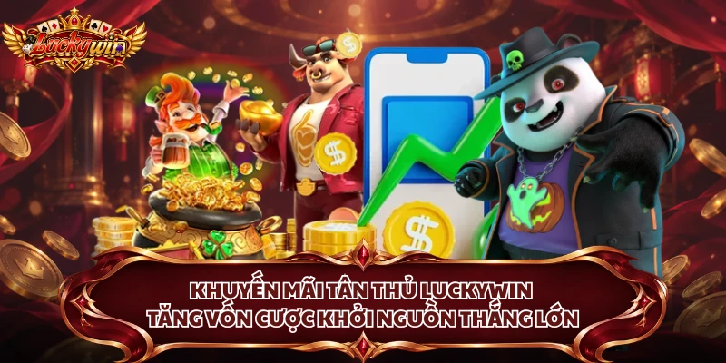 Khuyến Mãi Tân Thủ Luckywin - Tăng Vốn Cược Khởi Nguồn Thắng Lớn