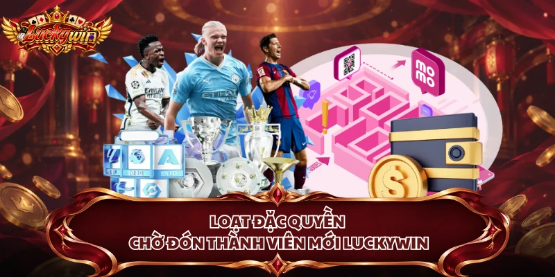 Loạt đặc quyền chờ đón thành viên mới Luckywin