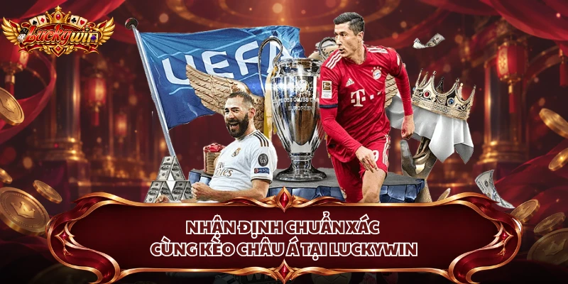 Nhận định chuẩn xác cùng kèo Châu Á tại Luckywin