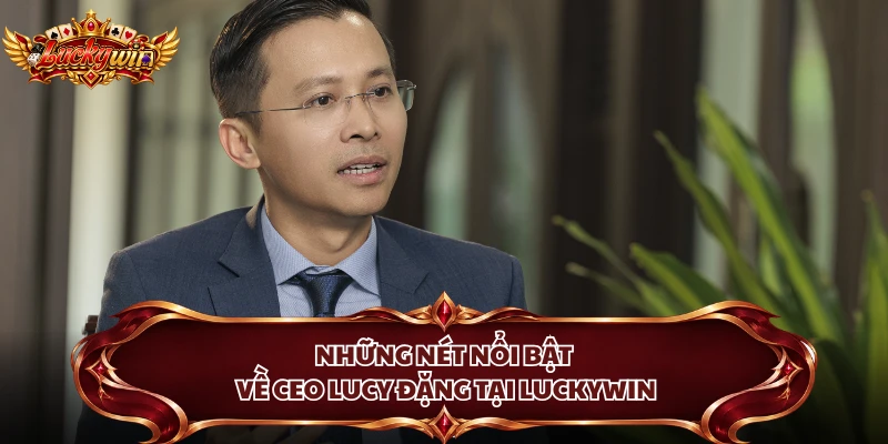 Những nét nổi bật về CEO Lucy Đặng tại Luckywin