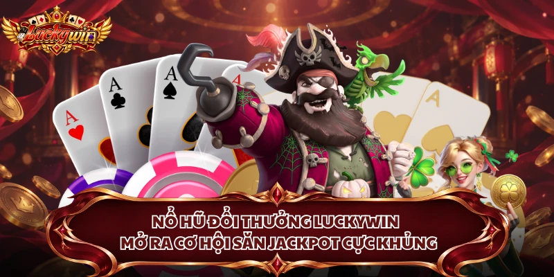 Nổ Hũ Đổi Thưởng Luckywin - Mở Ra Cơ Hội Săn Jackpot Cực Khủng