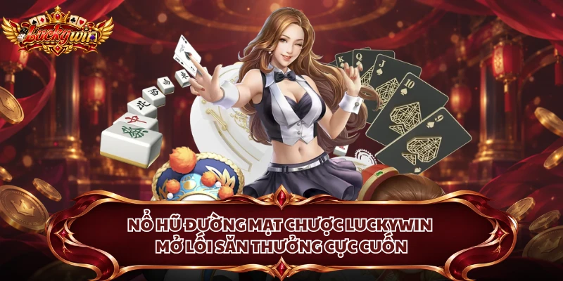Nổ Hũ Đường Mạt Chược Luckywin Mở Lối Săn Thưởng Cực Cuốn
