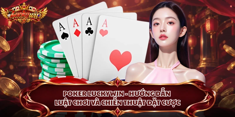 Poker Luckywin - Hướng Dẫn Luật Chơi Và Chiến Thuật Đặt Cược
