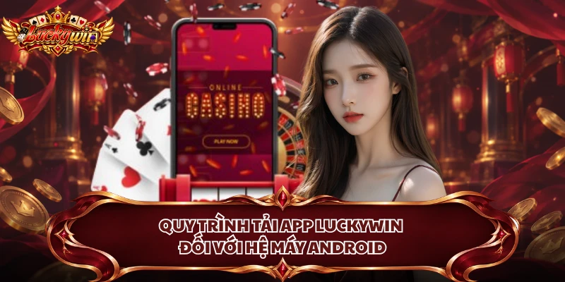 Quy trình tải app Luckywin đối với hệ máy Android