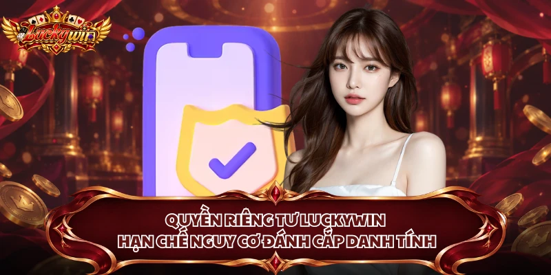 Quyền riêng tư Luckywin hạn chế nguy cơ đánh cắp danh tính
