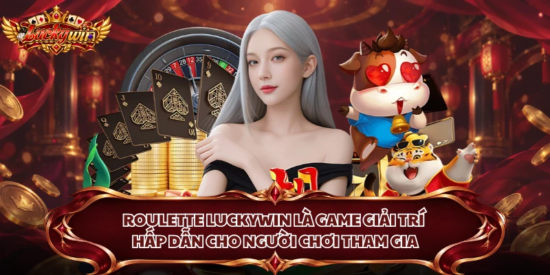 Roulette Luckywin là game giải trí hấp dẫn cho người chơi tham gia