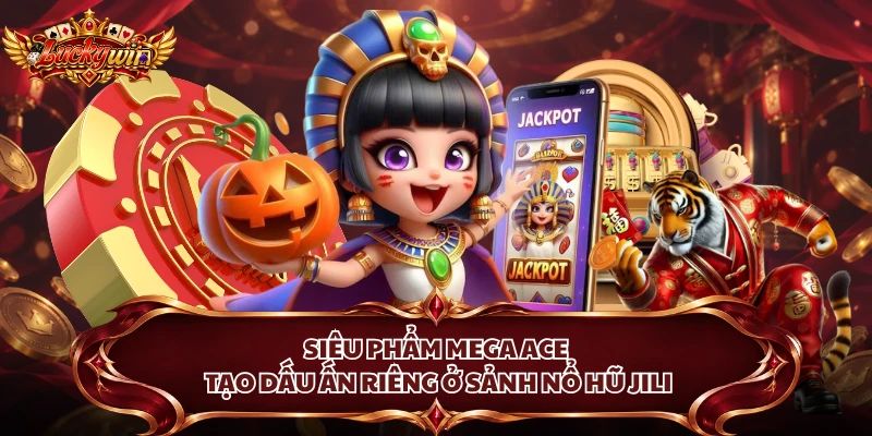 Siêu phẩm Mega Ace tạo dấu ấn riêng ở sảnh nổ hũ Jili