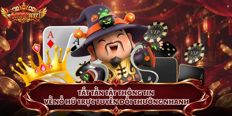 Tất tần tật thông tin về nổ hũ trực tuyến đổi thưởng nhanh