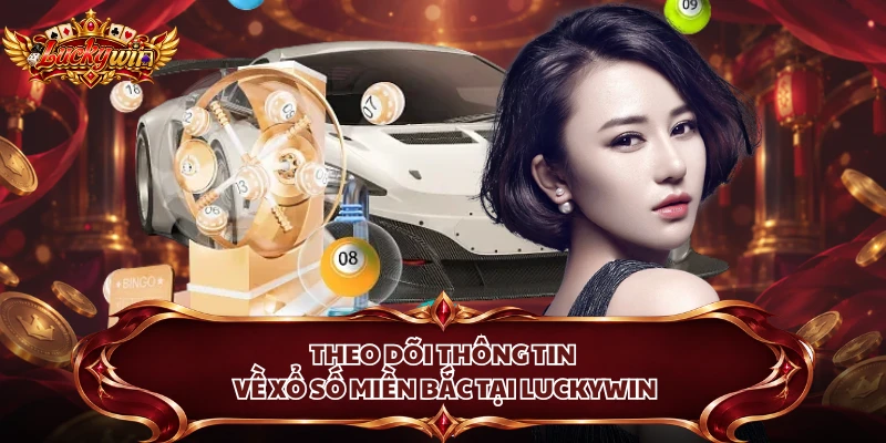 Theo dõi thông tin về xổ số miền Bắc tại Luckywin