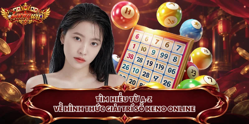 Tìm hiểu từ A-Z về hình thức giải trí số Keno online