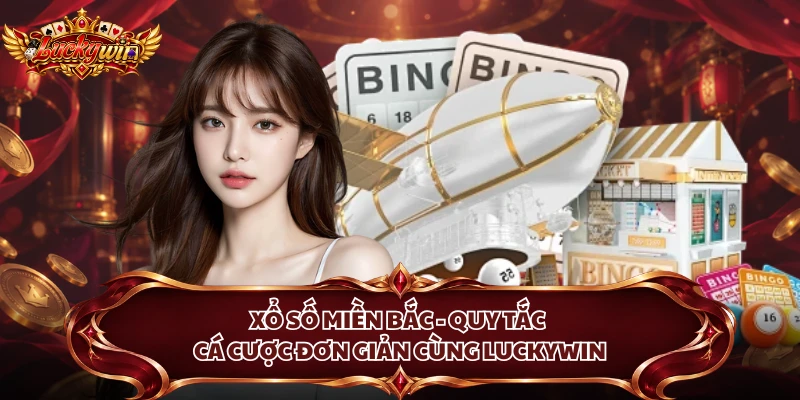 Xổ Số Miền Bắc - Quy Tắc Cá Cược Đơn Giản Cùng Luckywin
