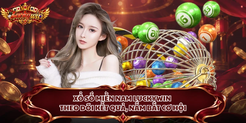 Xổ Số Miền Nam Luckywin - Theo Dõi Kết Quả, Nắm Bắt Cơ Hội
