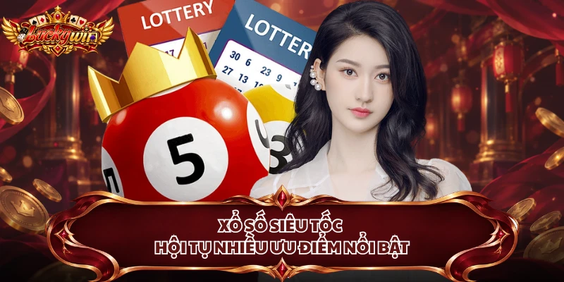 Xổ số siêu tốc hội tụ nhiều ưu điểm nổi bật